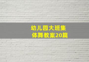 幼儿园大班集体舞教案20篇