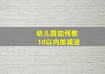 幼儿园如何教10以内加减法