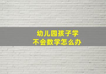 幼儿园孩子学不会数学怎么办