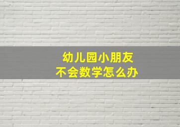 幼儿园小朋友不会数学怎么办