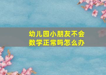 幼儿园小朋友不会数学正常吗怎么办