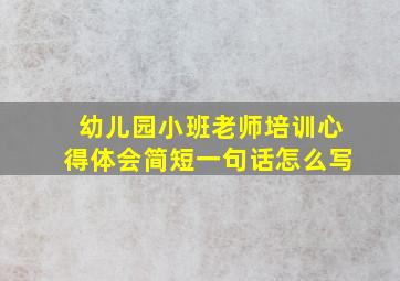 幼儿园小班老师培训心得体会简短一句话怎么写