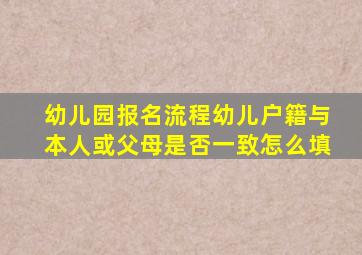 幼儿园报名流程幼儿户籍与本人或父母是否一致怎么填