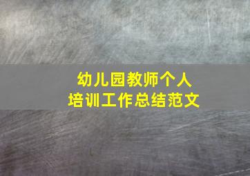 幼儿园教师个人培训工作总结范文