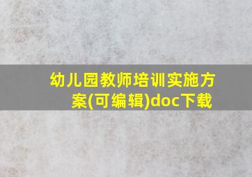 幼儿园教师培训实施方案(可编辑)doc下载