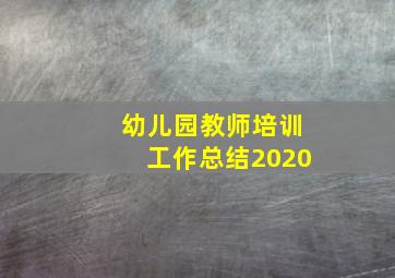 幼儿园教师培训工作总结2020