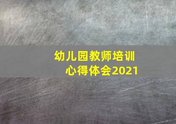 幼儿园教师培训心得体会2021