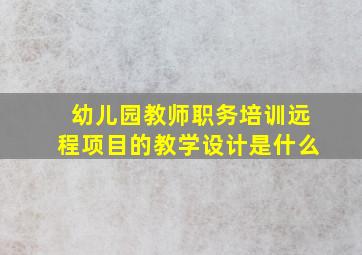 幼儿园教师职务培训远程项目的教学设计是什么