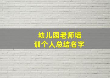 幼儿园老师培训个人总结名字