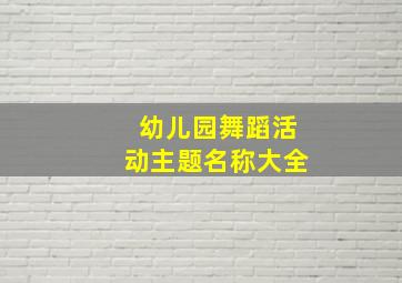 幼儿园舞蹈活动主题名称大全