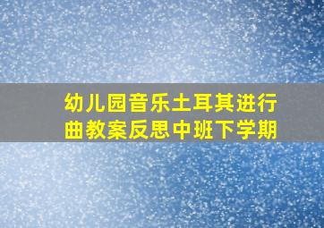 幼儿园音乐土耳其进行曲教案反思中班下学期