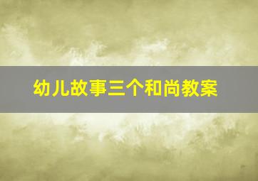 幼儿故事三个和尚教案