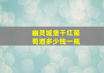 幽灵城堡干红葡萄酒多少钱一瓶