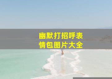 幽默打招呼表情包图片大全