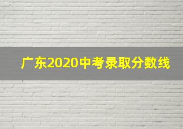 广东2020中考录取分数线