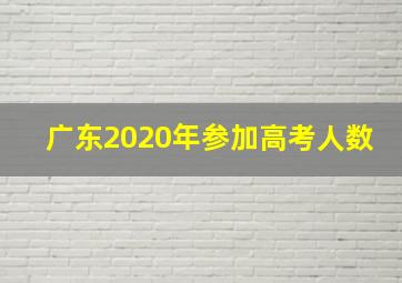 广东2020年参加高考人数