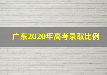 广东2020年高考录取比例