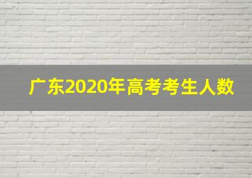 广东2020年高考考生人数