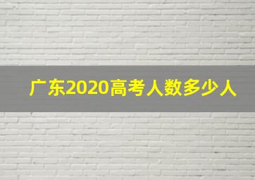 广东2020高考人数多少人