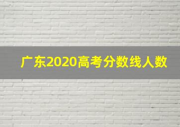 广东2020高考分数线人数