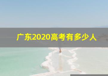 广东2020高考有多少人