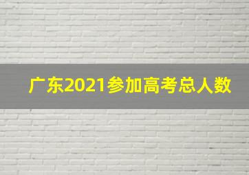 广东2021参加高考总人数