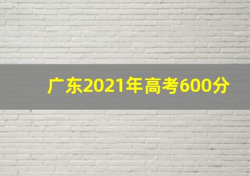 广东2021年高考600分