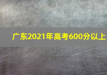 广东2021年高考600分以上