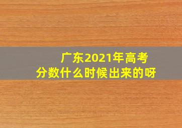 广东2021年高考分数什么时候出来的呀