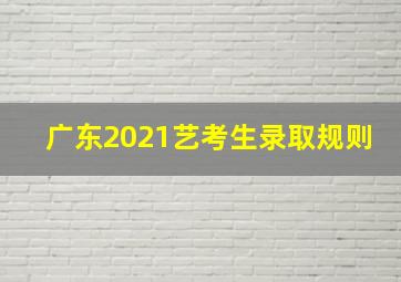 广东2021艺考生录取规则