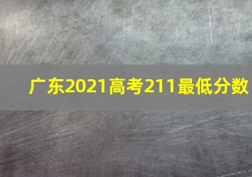 广东2021高考211最低分数