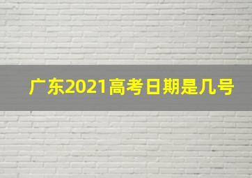 广东2021高考日期是几号