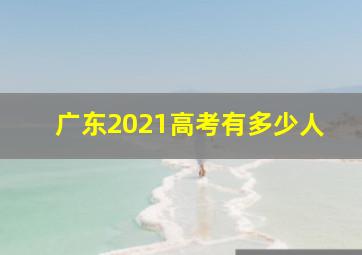 广东2021高考有多少人