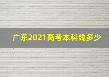 广东2021高考本科线多少