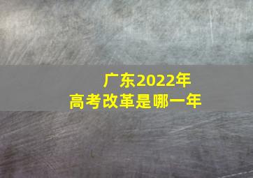 广东2022年高考改革是哪一年