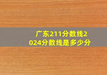 广东211分数线2024分数线是多少分