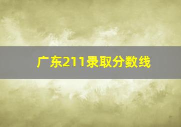 广东211录取分数线