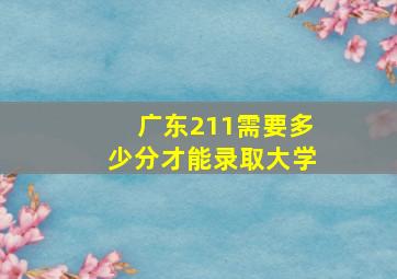 广东211需要多少分才能录取大学