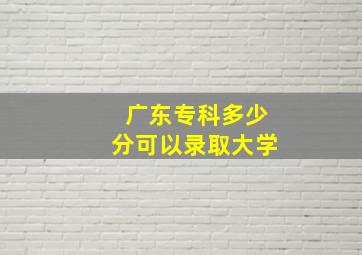 广东专科多少分可以录取大学