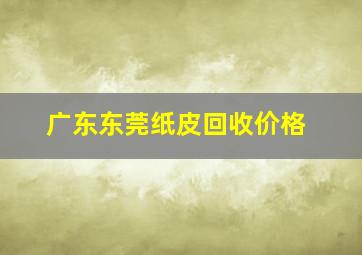 广东东莞纸皮回收价格