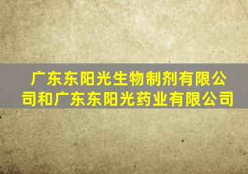 广东东阳光生物制剂有限公司和广东东阳光药业有限公司