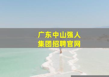 广东中山强人集团招聘官网