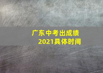 广东中考出成绩2021具体时间