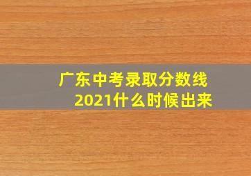 广东中考录取分数线2021什么时候出来