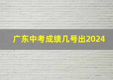 广东中考成绩几号出2024