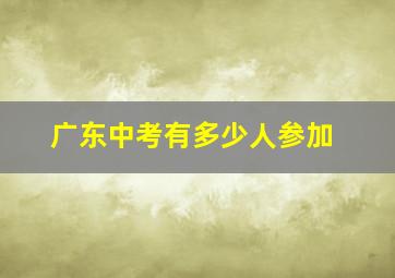 广东中考有多少人参加