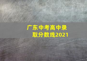 广东中考高中录取分数线2021