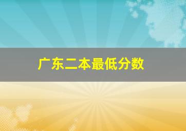 广东二本最低分数