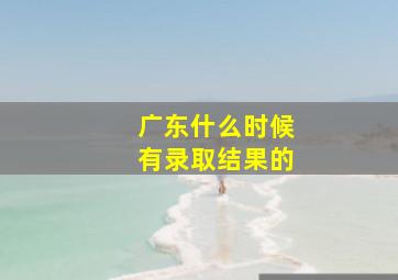 广东什么时候有录取结果的