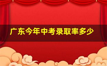 广东今年中考录取率多少